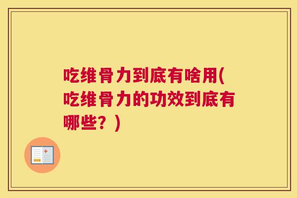 吃维骨力到底有啥用(吃维骨力的功效到底有哪些？)