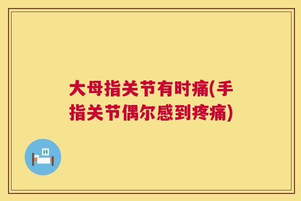 大母指关节有时痛(手指关节偶尔感到疼痛)