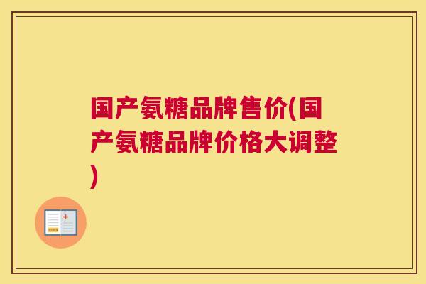国产氨糖品牌售价(国产氨糖品牌价格大调整)