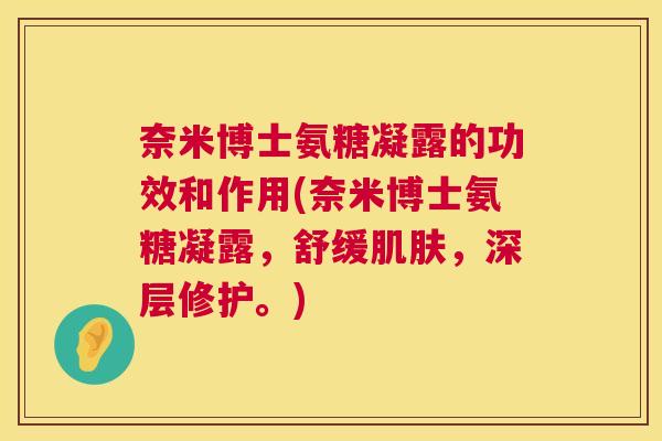 奈米博士氨糖凝露的功效和作用(奈米博士氨糖凝露，舒缓肌肤，深层修护。)