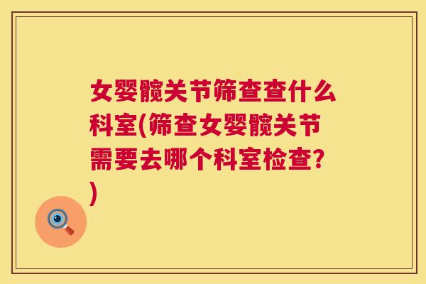 女婴髋关节筛查查什么科室(筛查女婴髋关节需要去哪个科室检查？)