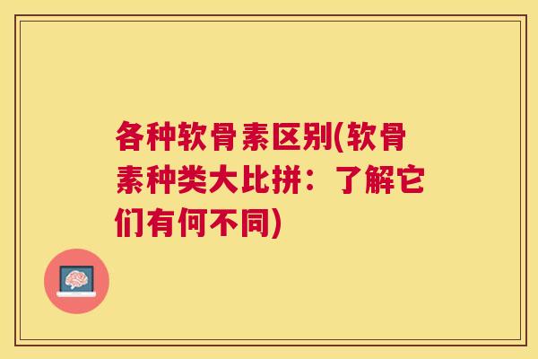 各种软骨素区别(软骨素种类大比拼：了解它们有何不同)