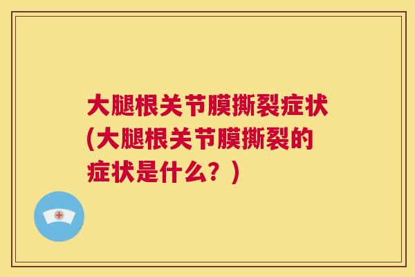 大腿根关节膜撕裂症状(大腿根关节膜撕裂的症状是什么？)