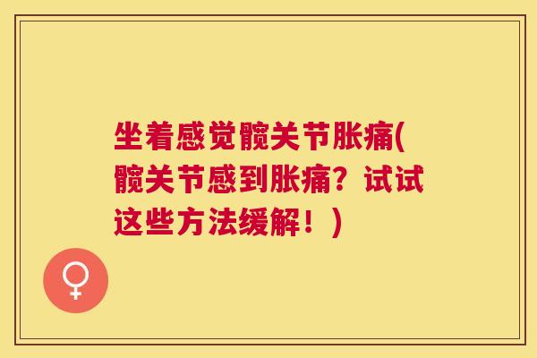 坐着感觉髋关节胀痛(髋关节感到胀痛？试试这些方法缓解！)