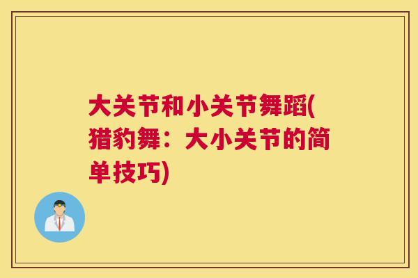 大关节和小关节舞蹈(猎豹舞：大小关节的简单技巧)