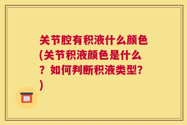 关节腔有积液什么颜色(关节积液颜色是什么？如何判断积液类型？)