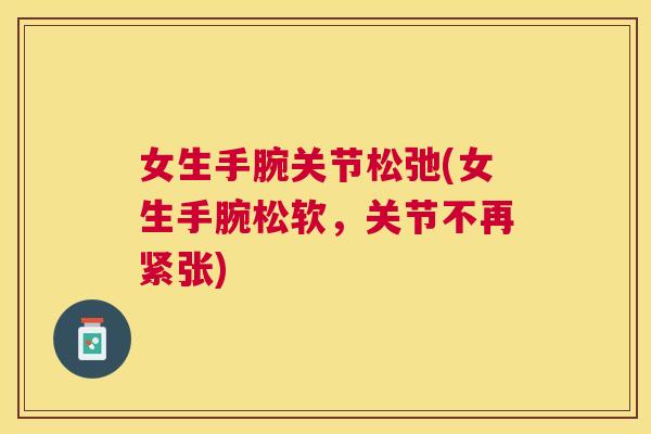 女生手腕关节松弛(女生手腕松软，关节不再紧张)