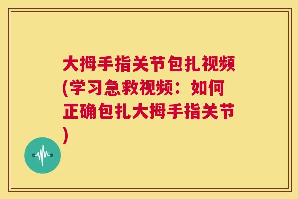 大拇手指关节包扎视频(学习急救视频：如何正确包扎大拇手指关节)