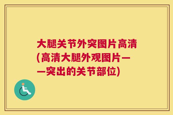 大腿关节外突图片高清(高清大腿外观图片——突出的关节部位)