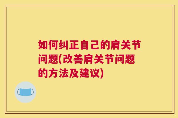 如何纠正自己的肩关节问题(改善肩关节问题的方法及建议)