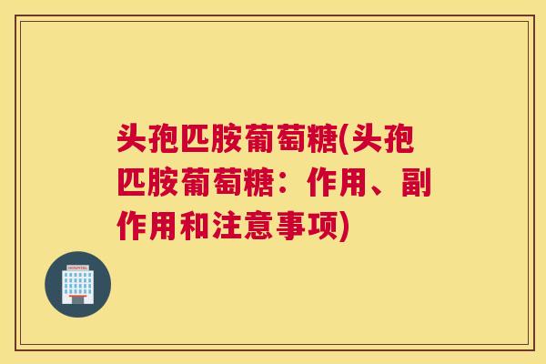 头孢匹胺葡萄糖(头孢匹胺葡萄糖：作用、副作用和注意事项)