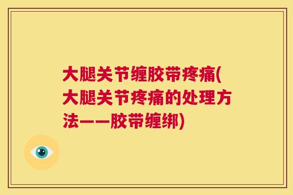大腿关节缠胶带疼痛(大腿关节疼痛的处理方法——胶带缠绑)