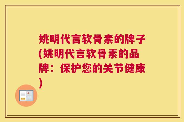 姚明代言软骨素的牌子(姚明代言软骨素的品牌：保护您的关节健康)