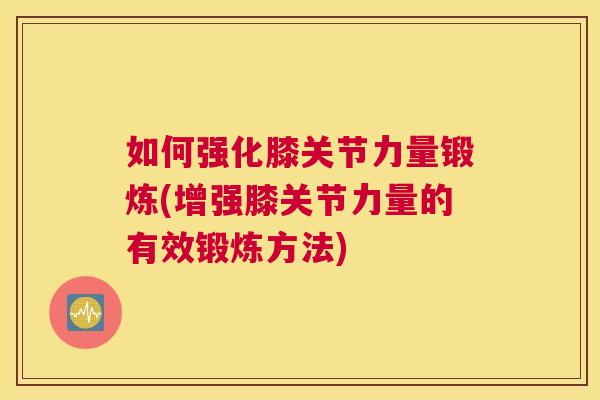 如何强化膝关节力量锻炼(增强膝关节力量的有效锻炼方法)