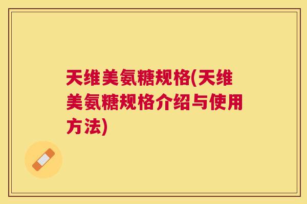 天维美氨糖规格(天维美氨糖规格介绍与使用方法)