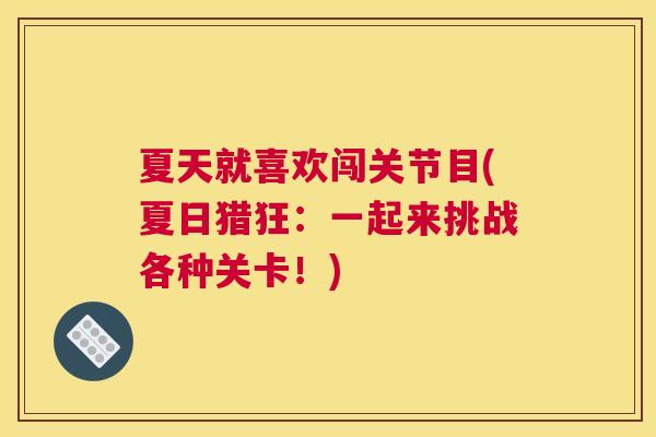夏天就喜欢闯关节目(夏日猎狂：一起来挑战各种关卡！)