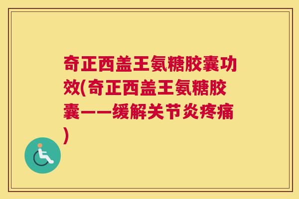 奇正西盖王氨糖胶囊功效(奇正西盖王氨糖胶囊——缓解关节炎疼痛)