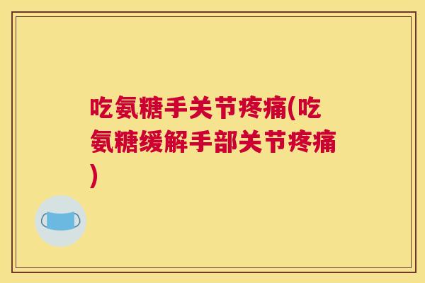 吃氨糖手关节疼痛(吃氨糖缓解手部关节疼痛)