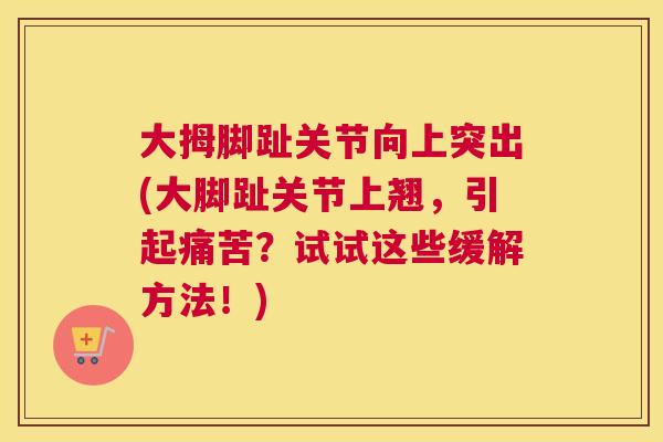 大拇脚趾关节向上突出(大脚趾关节上翘，引起痛苦？试试这些缓解方法！)