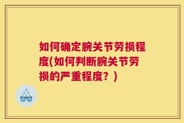 如何确定腕关节劳损程度(如何判断腕关节劳损的严重程度？)