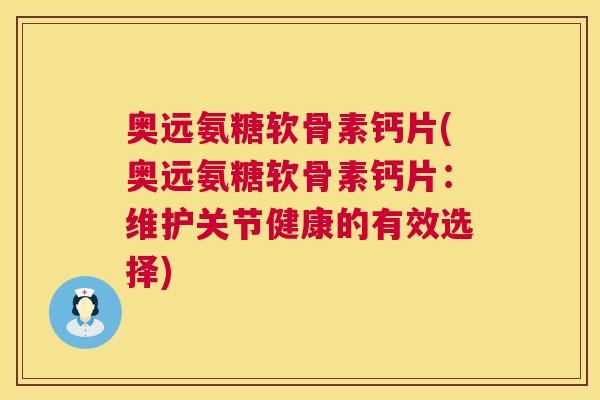 奥远氨糖软骨素钙片(奥远氨糖软骨素钙片：维护关节健康的有效选择)