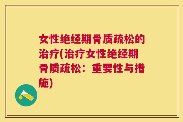 女性绝经期骨质疏松的治疗(治疗女性绝经期骨质疏松：重要性与措施)