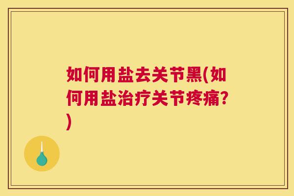 如何用盐去关节黑(如何用盐治疗关节疼痛？)