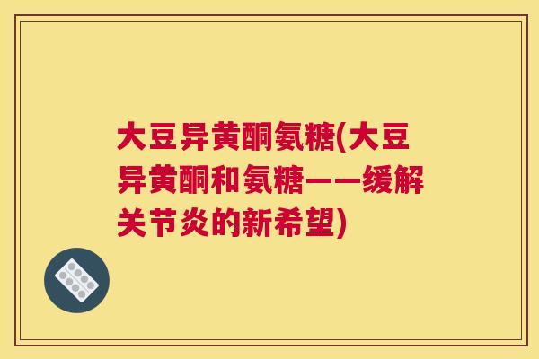 大豆异黄酮氨糖(大豆异黄酮和氨糖——缓解的新希望)