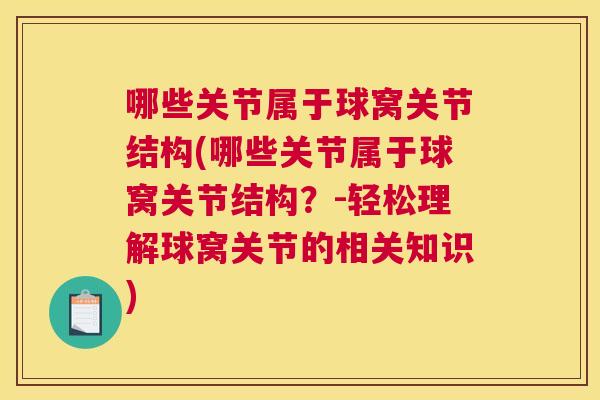 哪些关节属于球窝关节结构(哪些关节属于球窝关节结构？-轻松理解球窝关节的相关知识)