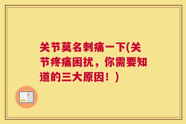 关节莫名刺痛一下(关节疼痛困扰，你需要知道的三大原因！)