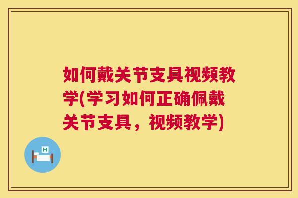 如何戴关节支具视频教学(学习如何正确佩戴关节支具，视频教学)