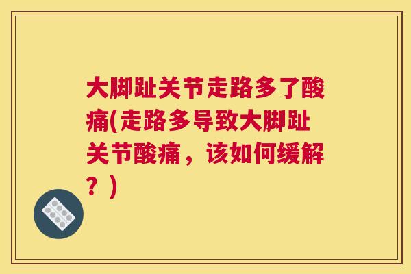 大脚趾关节走路多了酸痛(走路多导致大脚趾关节酸痛，该如何缓解？)