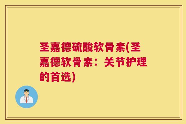 圣嘉德硫酸软骨素(圣嘉德软骨素：关节护理的首选)
