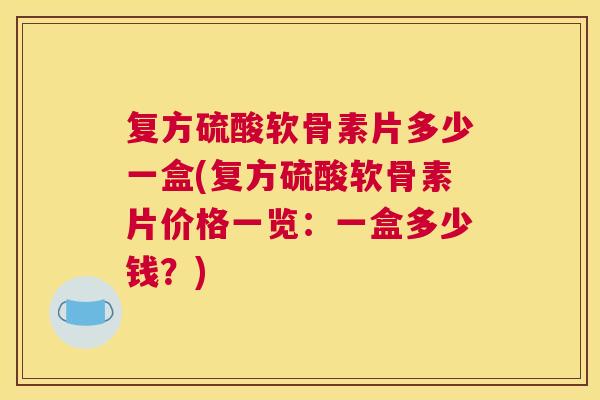 复方硫酸软骨素片多少一盒(复方硫酸软骨素片价格一览：一盒多少钱？)