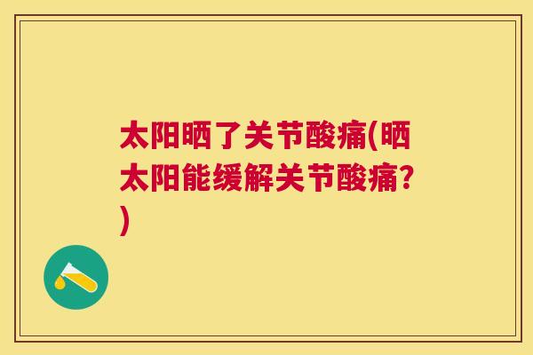太阳晒了关节酸痛(晒太阳能缓解关节酸痛？)