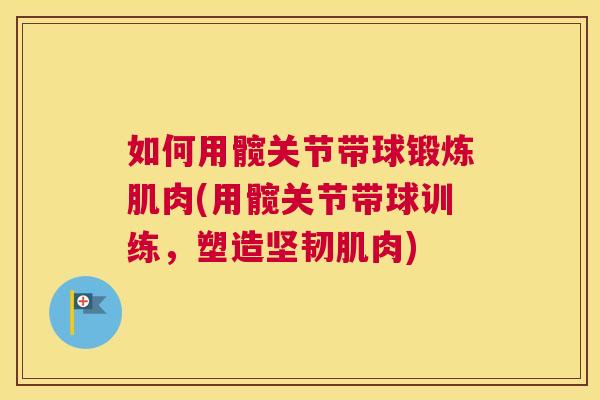 如何用髋关节带球锻炼肌肉(用髋关节带球训练，塑造坚韧肌肉)