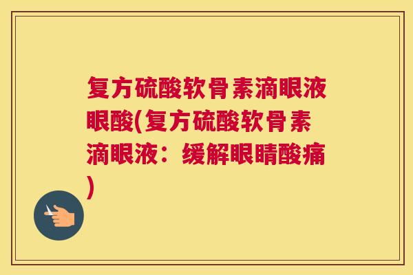 复方硫酸软骨素滴眼液眼酸(复方硫酸软骨素滴眼液：缓解眼睛酸痛)