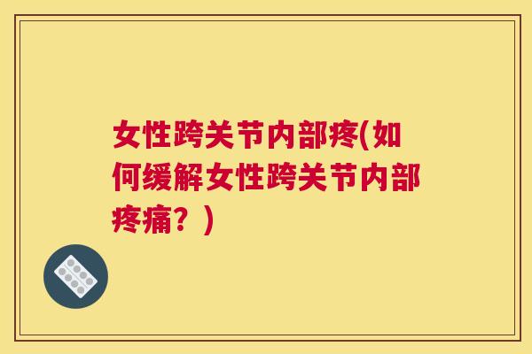 女性跨关节内部疼(如何缓解女性跨关节内部疼痛？)