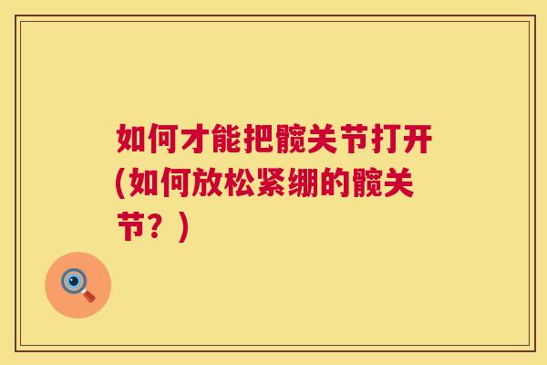 如何才能把髋关节打开(如何放松紧绷的髋关节？)