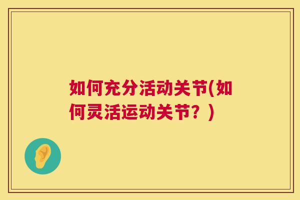 如何充分活动关节(如何灵活运动关节？)