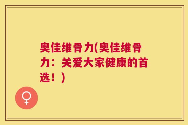 奥佳维骨力(奥佳维骨力：关爱大家健康的首选！)