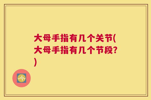 大母手指有几个关节(大母手指有几个节段?)