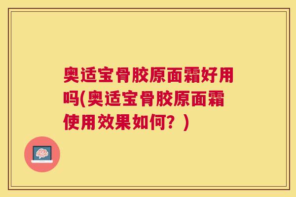 奥适宝骨胶原面霜好用吗(奥适宝骨胶原面霜使用效果如何？)