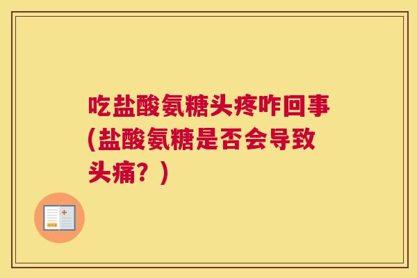 吃盐酸氨糖头疼咋回事(盐酸氨糖是否会导致头痛？)