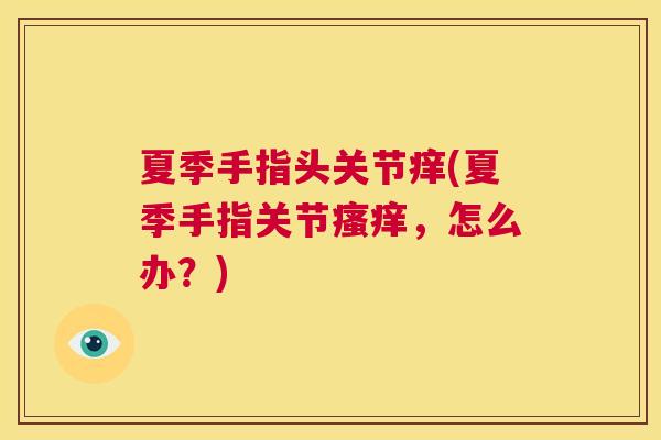 夏季手指头关节痒(夏季手指关节瘙痒，怎么办？)