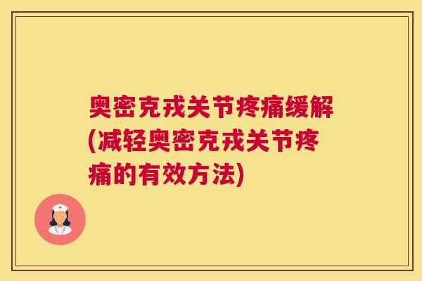 奥密克戎关节疼痛缓解(减轻奥密克戎关节疼痛的有效方法)