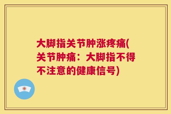 大脚指关节肿涨疼痛(关节肿痛：大脚指不得不注意的健康信号)