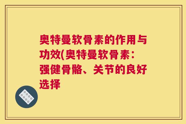 奥特曼软骨素的作用与功效(奥特曼软骨素：强健骨骼、关节的良好选择