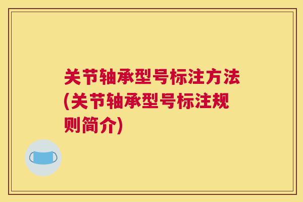 关节轴承型号标注方法(关节轴承型号标注规则简介)