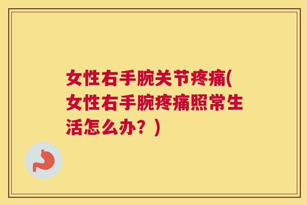 女性右手腕关节疼痛(女性右手腕疼痛照常生活怎么办？)